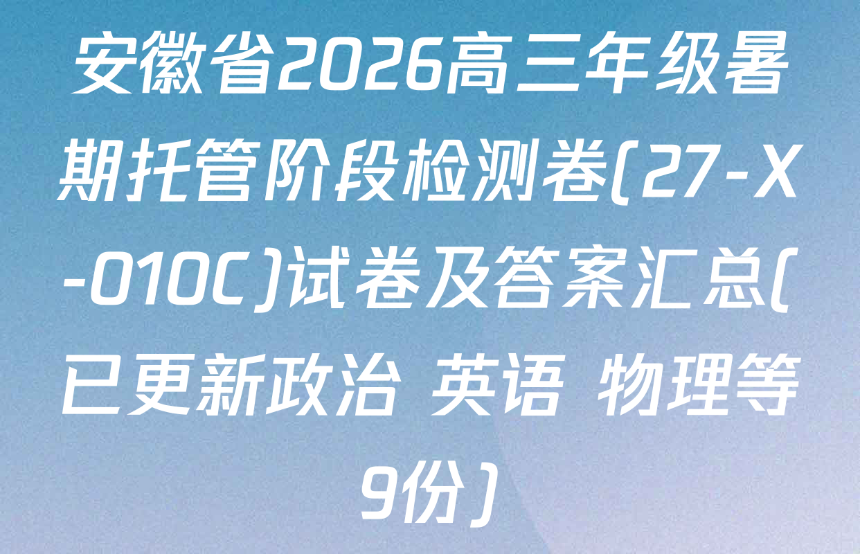 安徽省2026高三年级暑期托管阶段检测卷(27-X-010C)试卷及答案汇总(已更新政治 英语 物理等9份)
