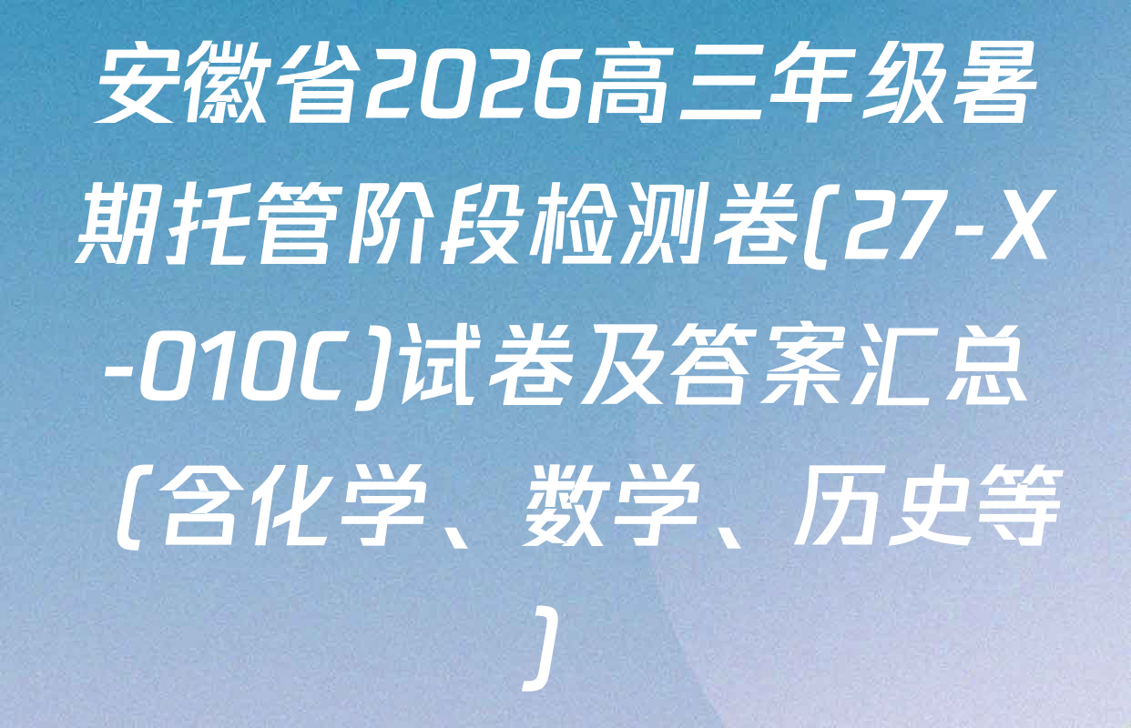 安徽省2026高三年级暑期托管阶段检测卷(27-X-010C)试卷及答案汇总（含化学、数学、历史等）