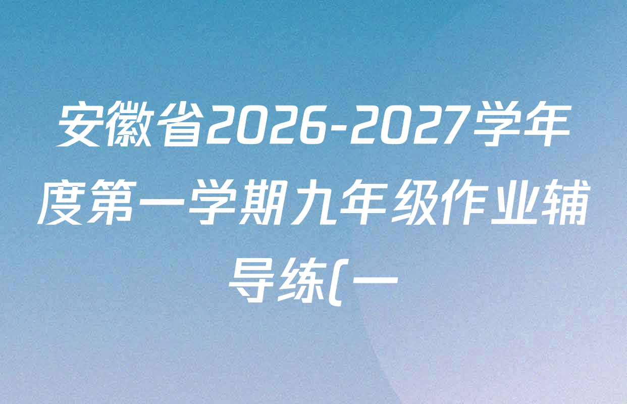 安徽省2026-2027学年度第一学期九年级作业辅导练(一)各科试题及答案(含英语、化学、道德与法治等) 安徽省2026-2027学年度第一学期九年级作业辅导练(一)各科试题及答案(含英语、化学、道德与法治等)