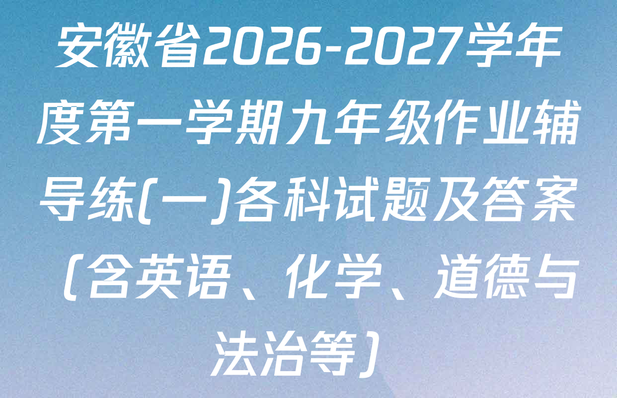 安徽省2026-2027学年度第一学期九年级作业辅导练(一)各科试题及答案（含英语、化学、道德与法治等）