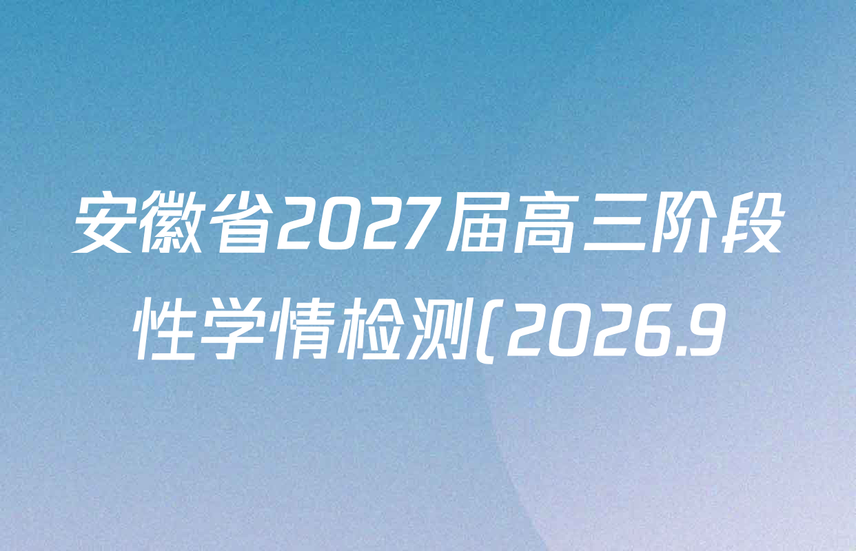 安徽省2027届高三阶段性学情检测(2026.9)各科答案及试卷(9科全) 安徽省2027届高三阶段性学情检测(2026.9)各科答案及试卷(9科全)