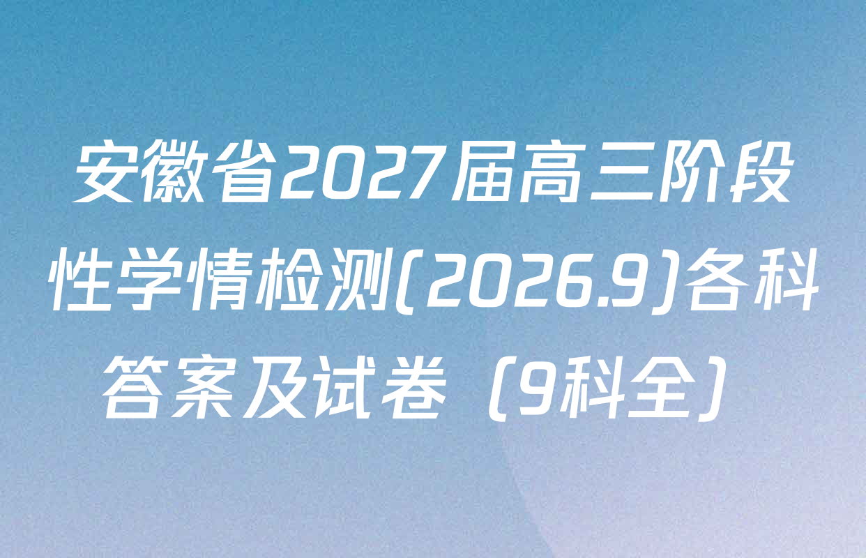 安徽省2027届高三阶段性学情检测(2026.9)各科答案及试卷（9科全）