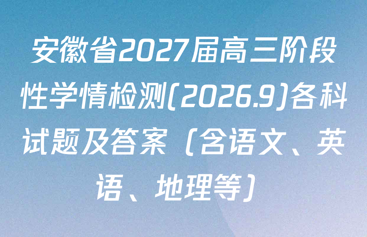 安徽省2027届高三阶段性学情检测(2026.9)各科试题及答案（含语文、英语、地理等）
