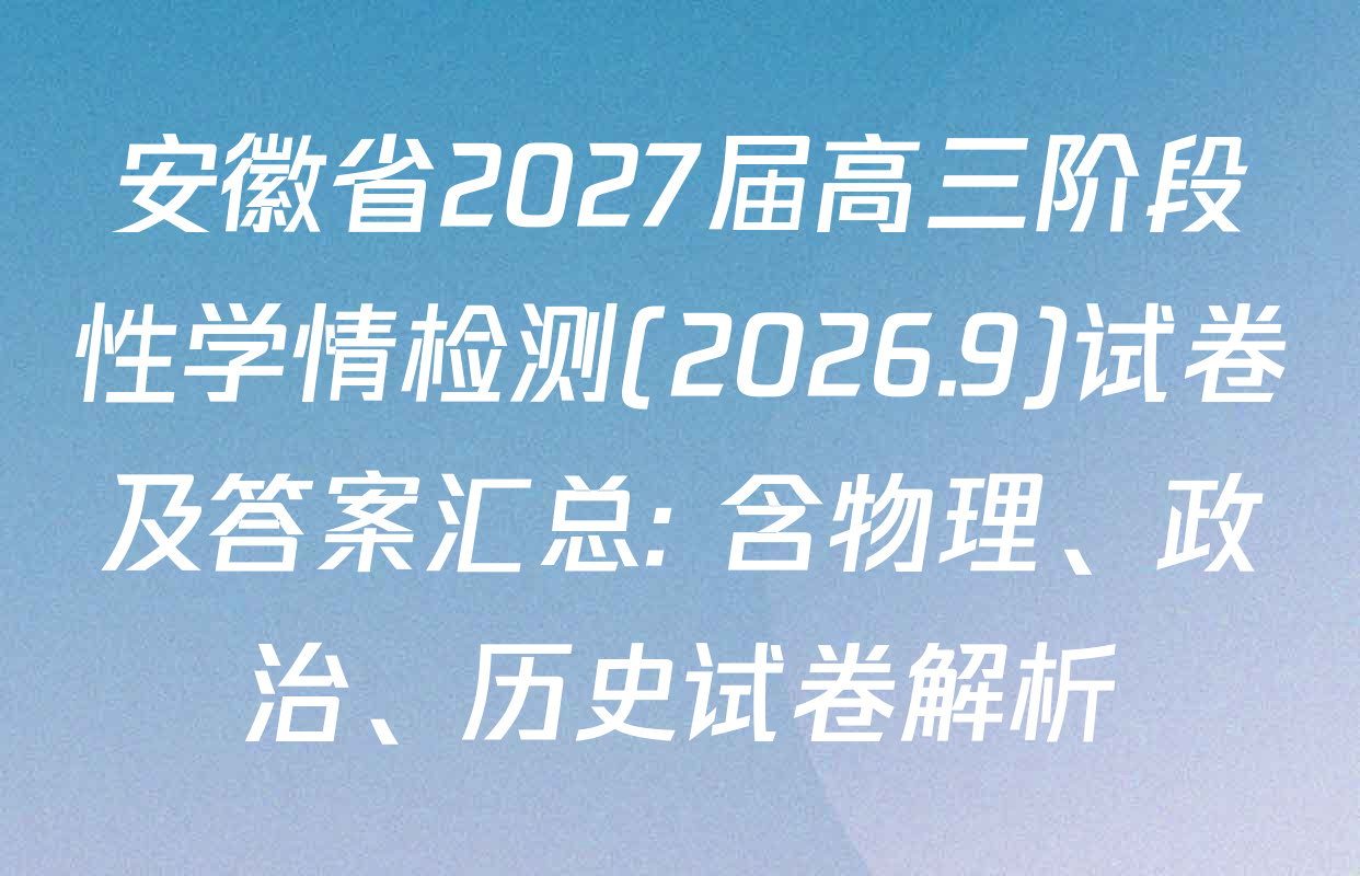 安徽省2027届高三阶段性学情检测(2026.9)试卷及答案汇总: 含物理、政治、历史试卷解析