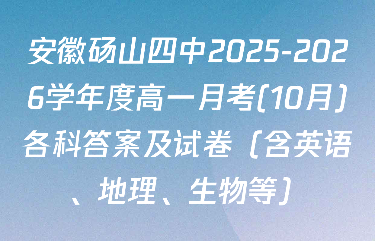 安徽砀山四中2025-2026学年度高一月考(10月)各科答案及试卷（含英语、地理、生物等）