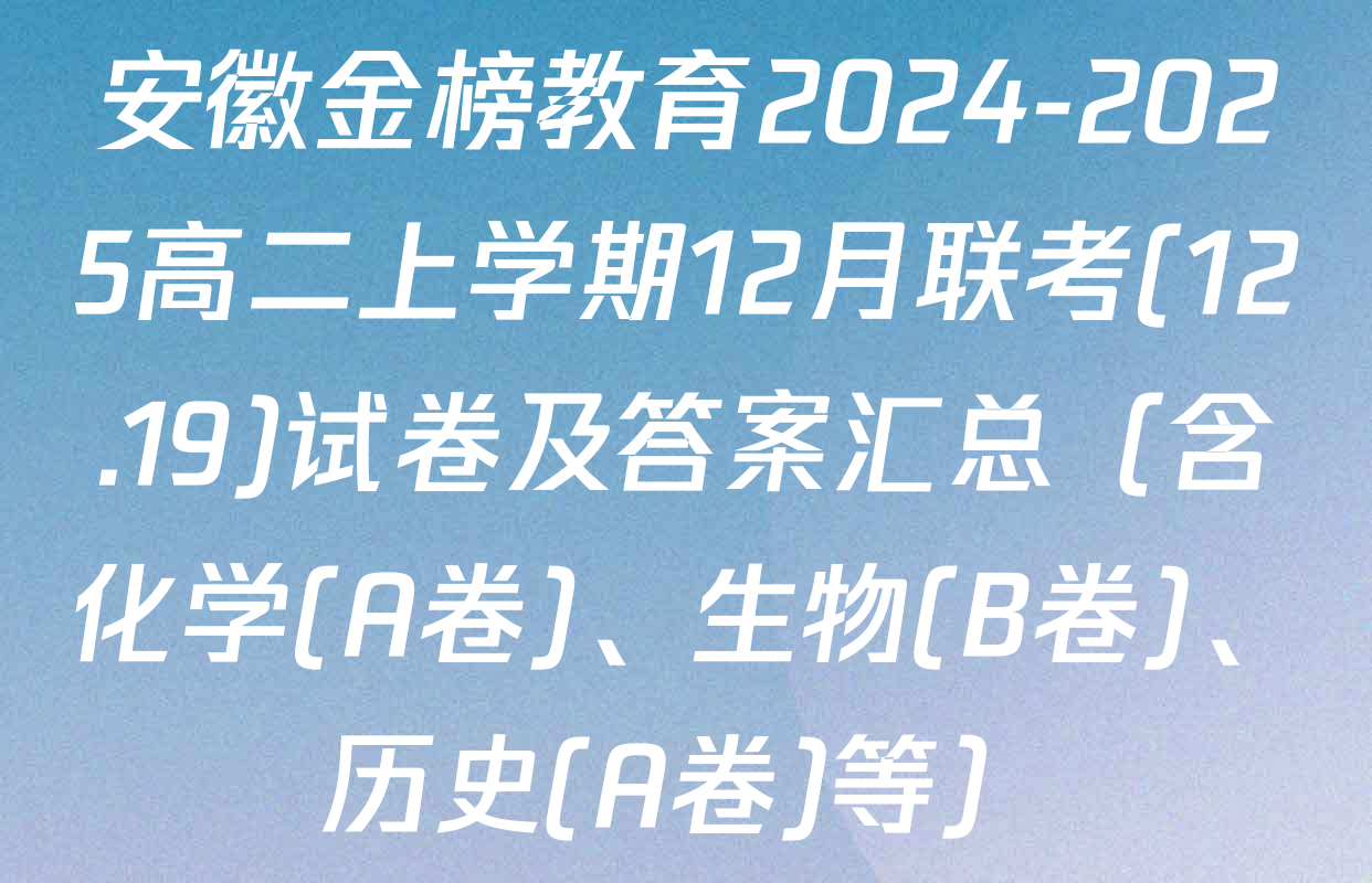 安徽金榜教育2024-2025高二上学期12月联考(12.19)试卷及答案汇总（含化学(A卷)、生物(B卷)、历史(A卷)等）