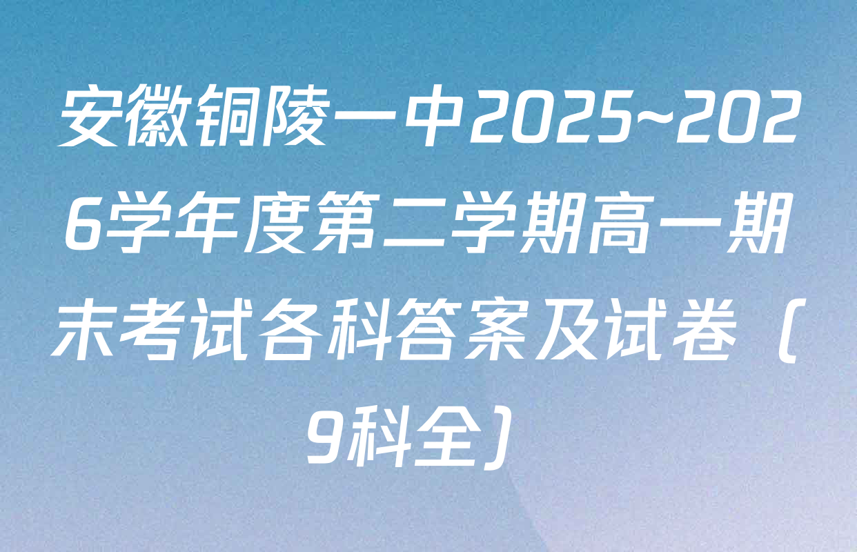 安徽铜陵一中2025~2026学年度第二学期高一期末考试各科答案及试卷（9科全）