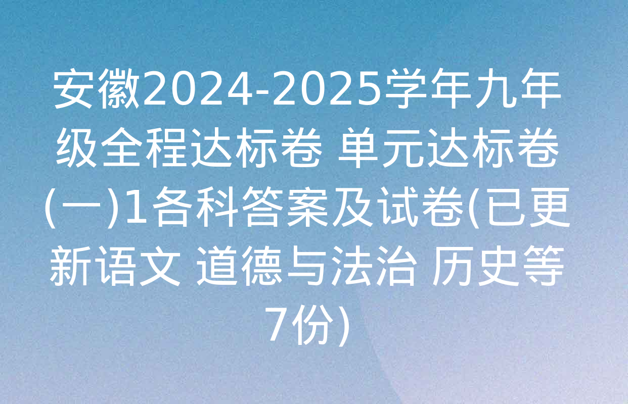 安徽2024-2025学年九年级全程达标卷 单元达标卷(一)1各科答案及试卷(已更新语文 道德与法治 历史等7份)