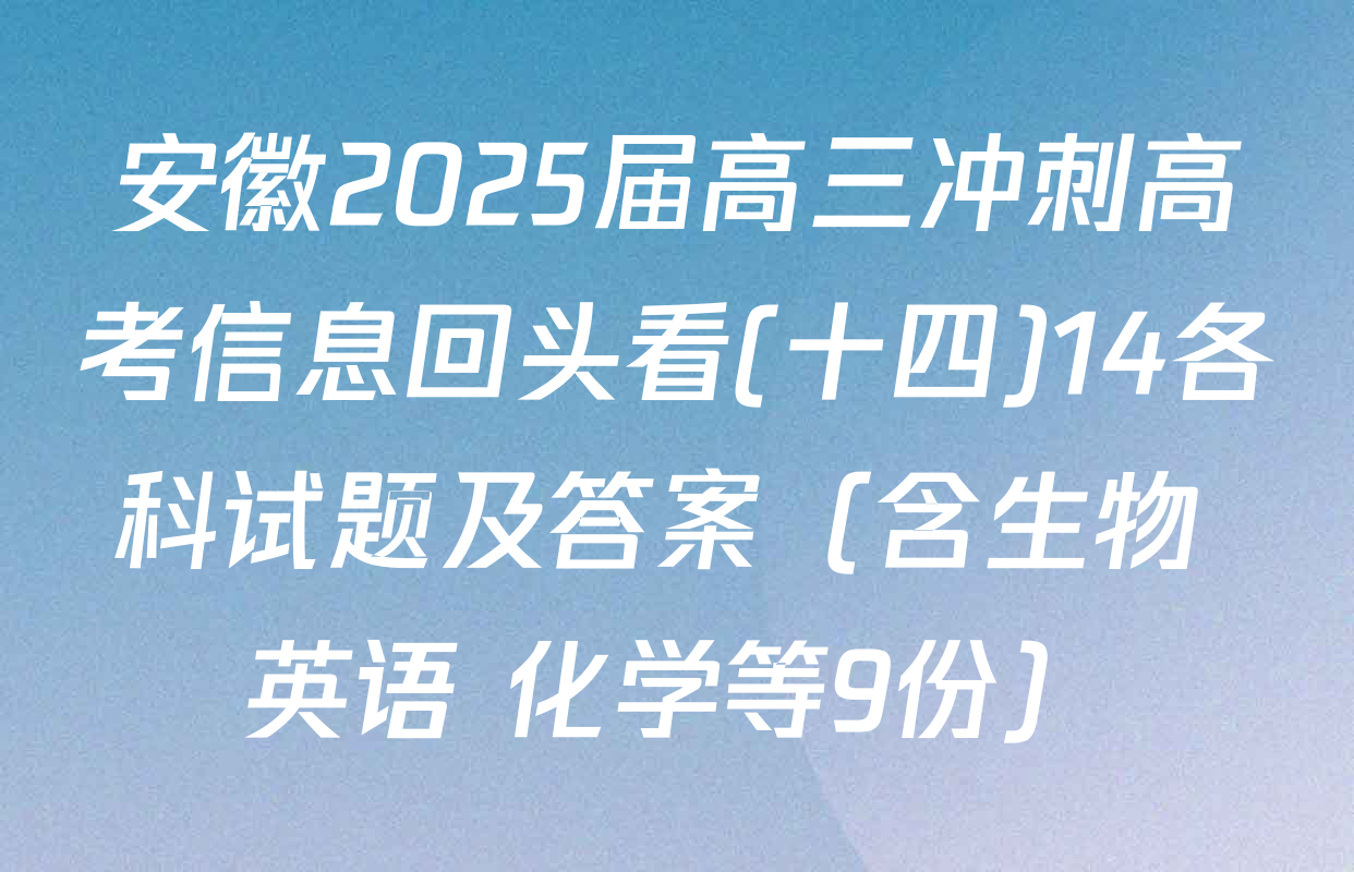 安徽2025届高三冲刺高考信息回头看(十四)14各科试题及答案（含生物 英语 化学等9份）
