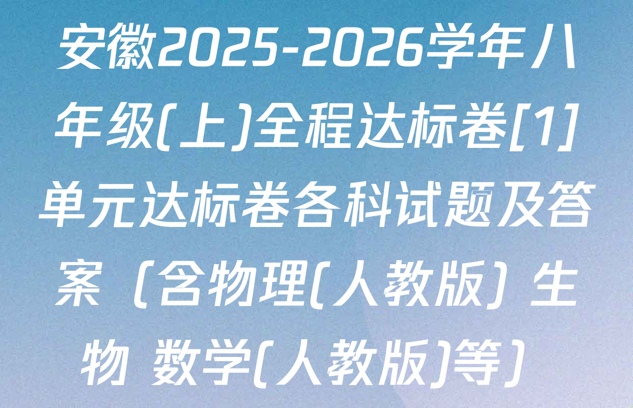 安徽2025-2026学年八年级(上)全程达标卷[1]单元达标卷各科试题及答案（含物理(人教版) 生物 数学(人教版)等）