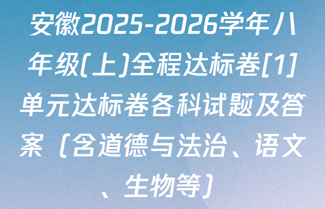 安徽2025-2026学年八年级(上)全程达标卷[1]单元达标卷各科试题及答案（含道德与法治、语文、生物等）