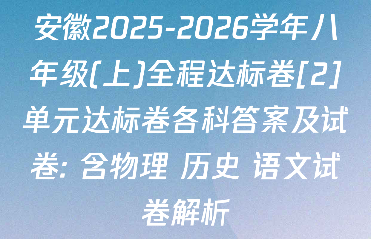 安徽2025-2026学年八年级(上)全程达标卷[2]单元达标卷各科答案及试卷: 含物理 历史 语文试卷解析