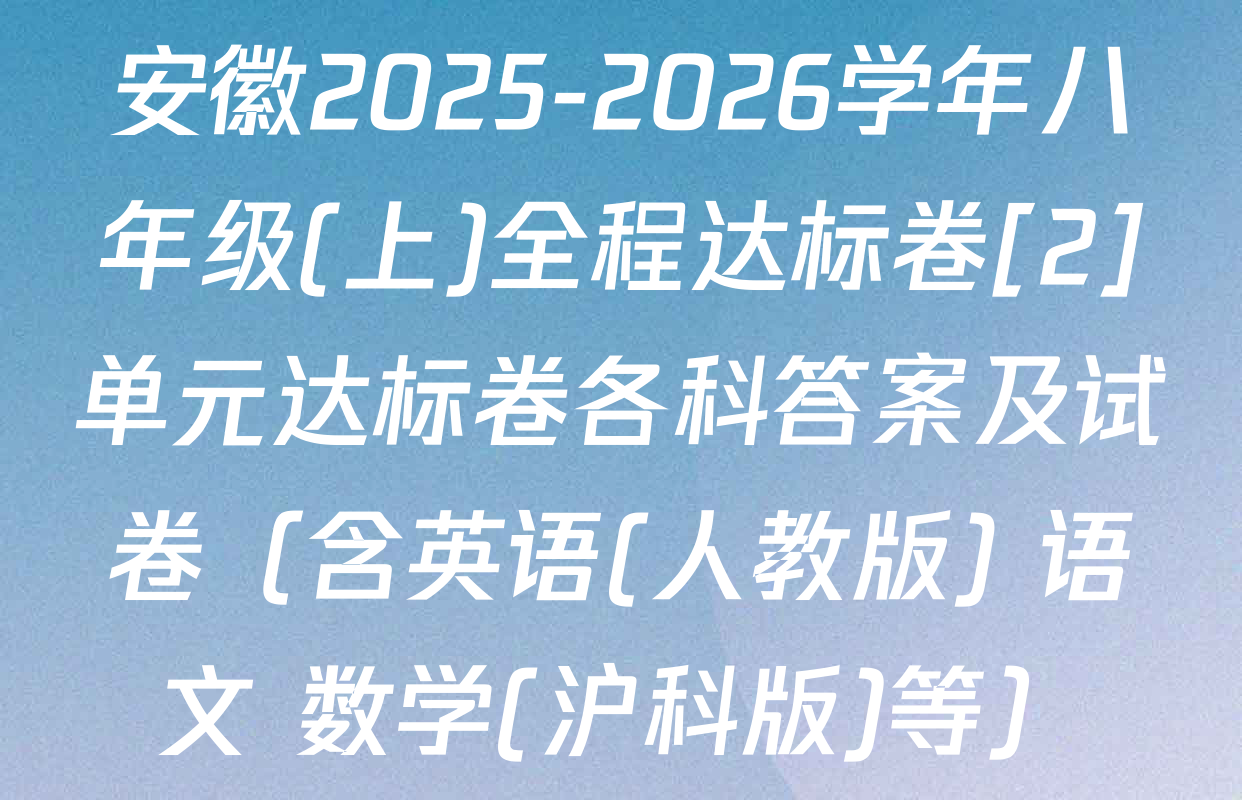 安徽2025-2026学年八年级(上)全程达标卷[2]单元达标卷各科答案及试卷（含英语(人教版) 语文 数学(沪科版)等）