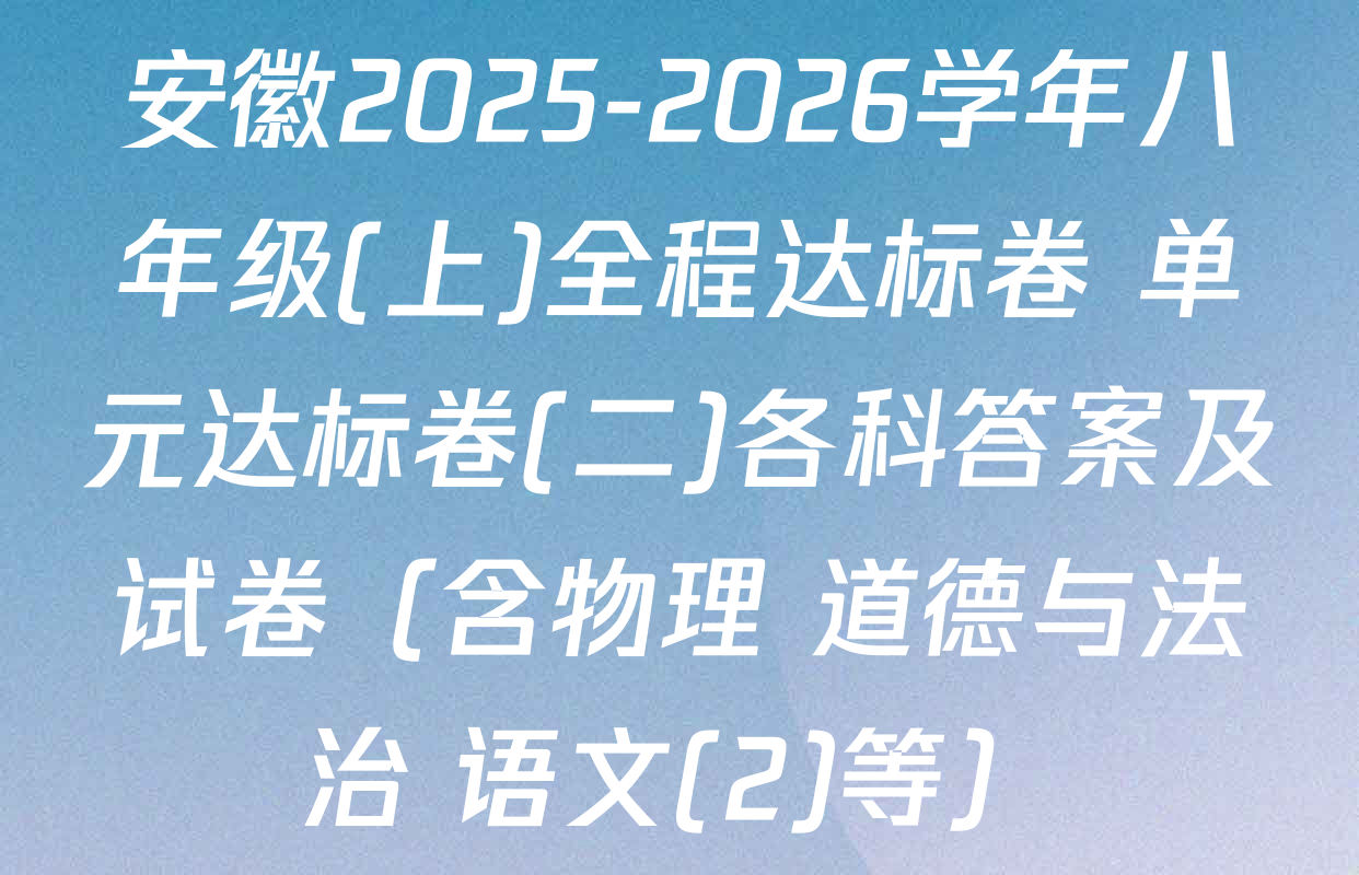安徽2025-2026学年八年级(上)全程达标卷 单元达标卷(二)各科答案及试卷（含物理 道德与法治 语文(2)等）