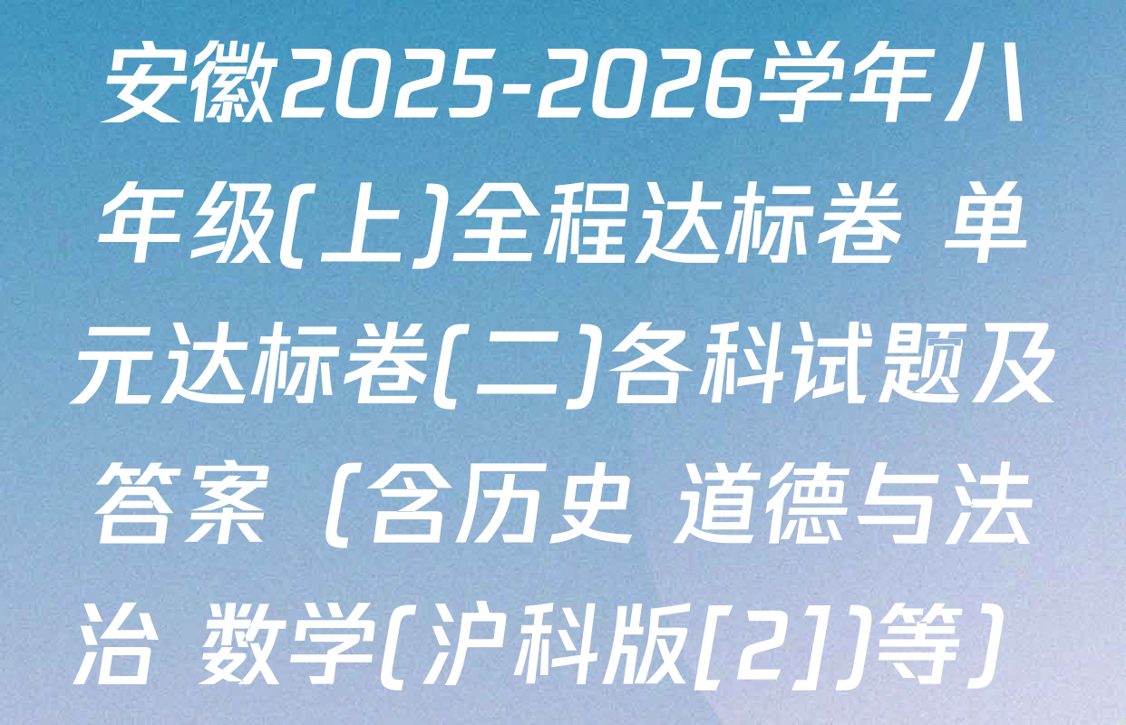 安徽2025-2026学年八年级(上)全程达标卷 单元达标卷(二)各科试题及答案（含历史 道德与法治 数学(沪科版[2])等）