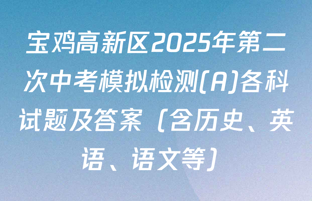 宝鸡高新区2025年第二次中考模拟检测(A)各科试题及答案（含历史、英语、语文等）