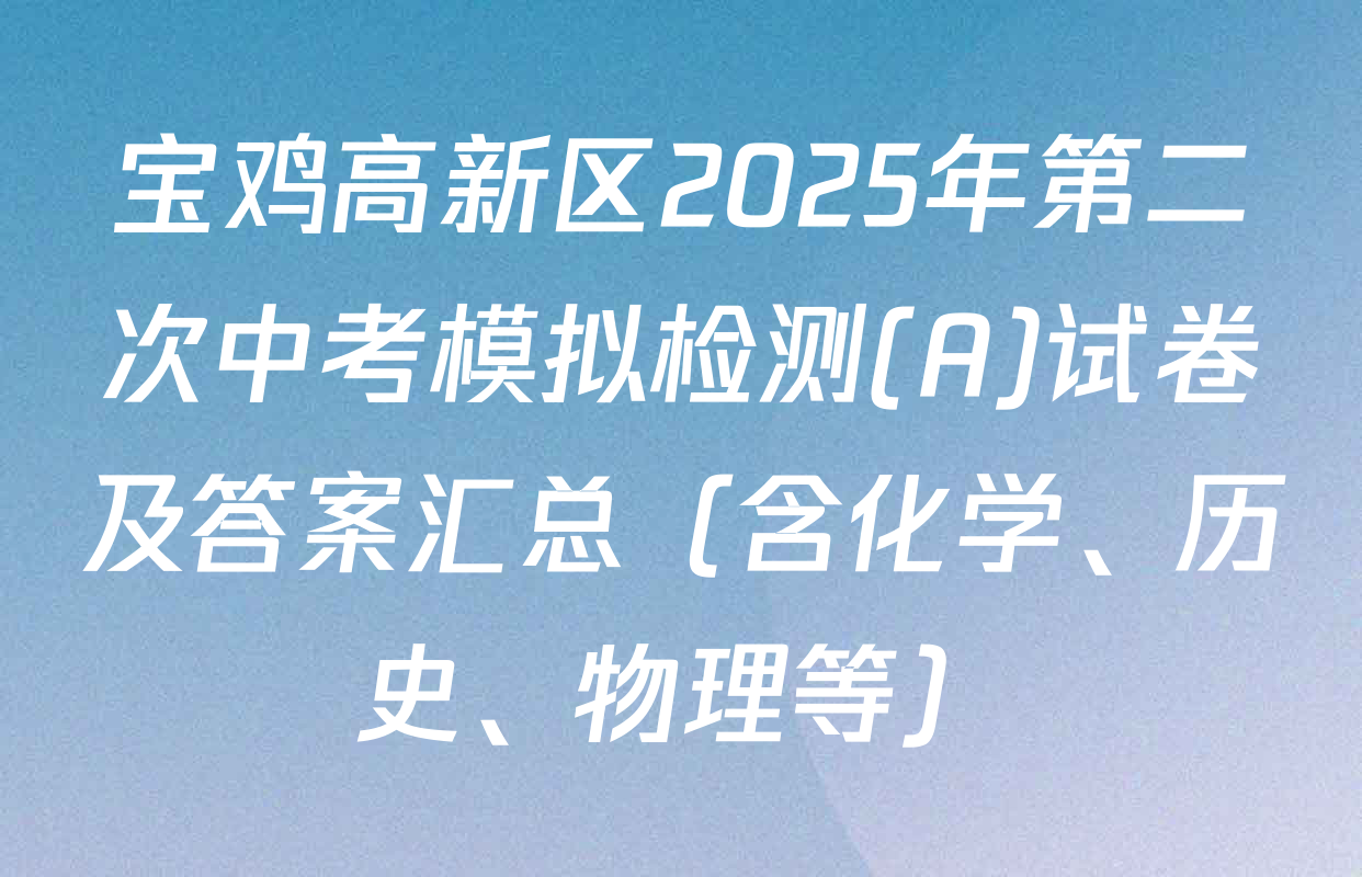 宝鸡高新区2025年第二次中考模拟检测(A)试卷及答案汇总（含化学、历史、物理等）