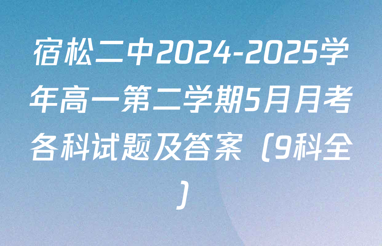 宿松二中2024-2025学年高一第二学期5月月考各科试题及答案（9科全）