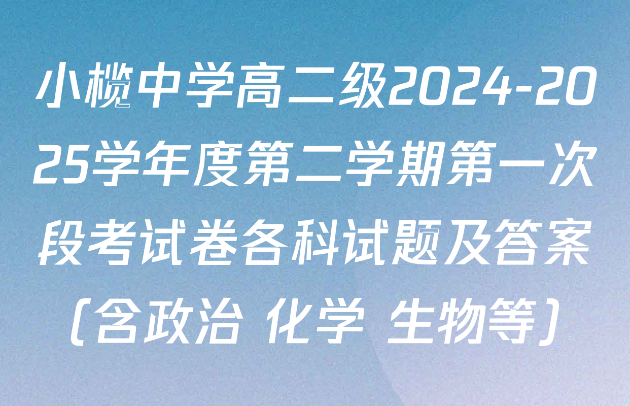 小榄中学高二级2024-2025学年度第二学期第一次段考试卷各科试题及答案（含政治 化学 生物等）