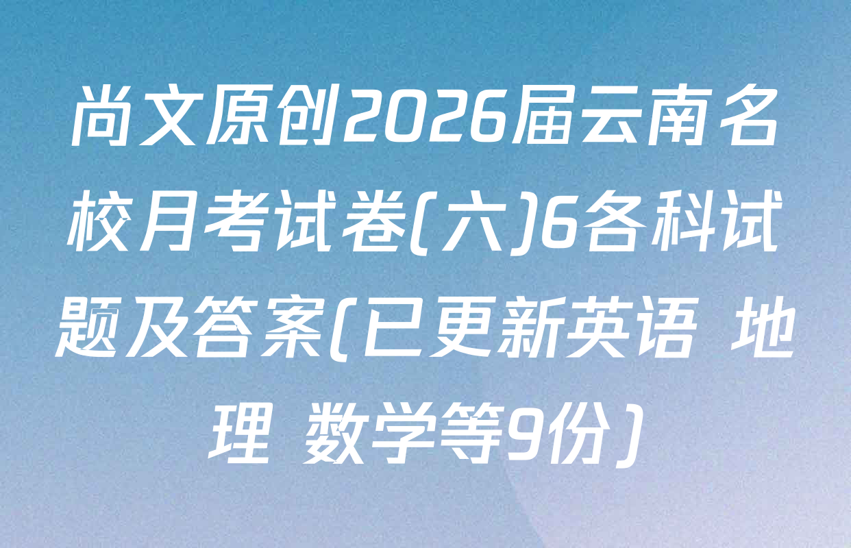 尚文原创2026届云南名校月考试卷(六)6各科试题及答案(已更新英语 地理 数学等9份)
