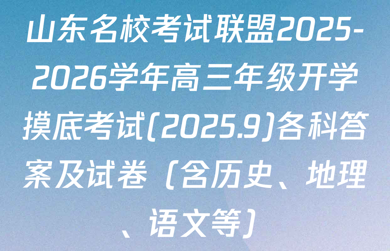 山东名校考试联盟2025-2026学年高三年级开学摸底考试(2025.9)各科答案及试卷（含历史、地理、语文等）