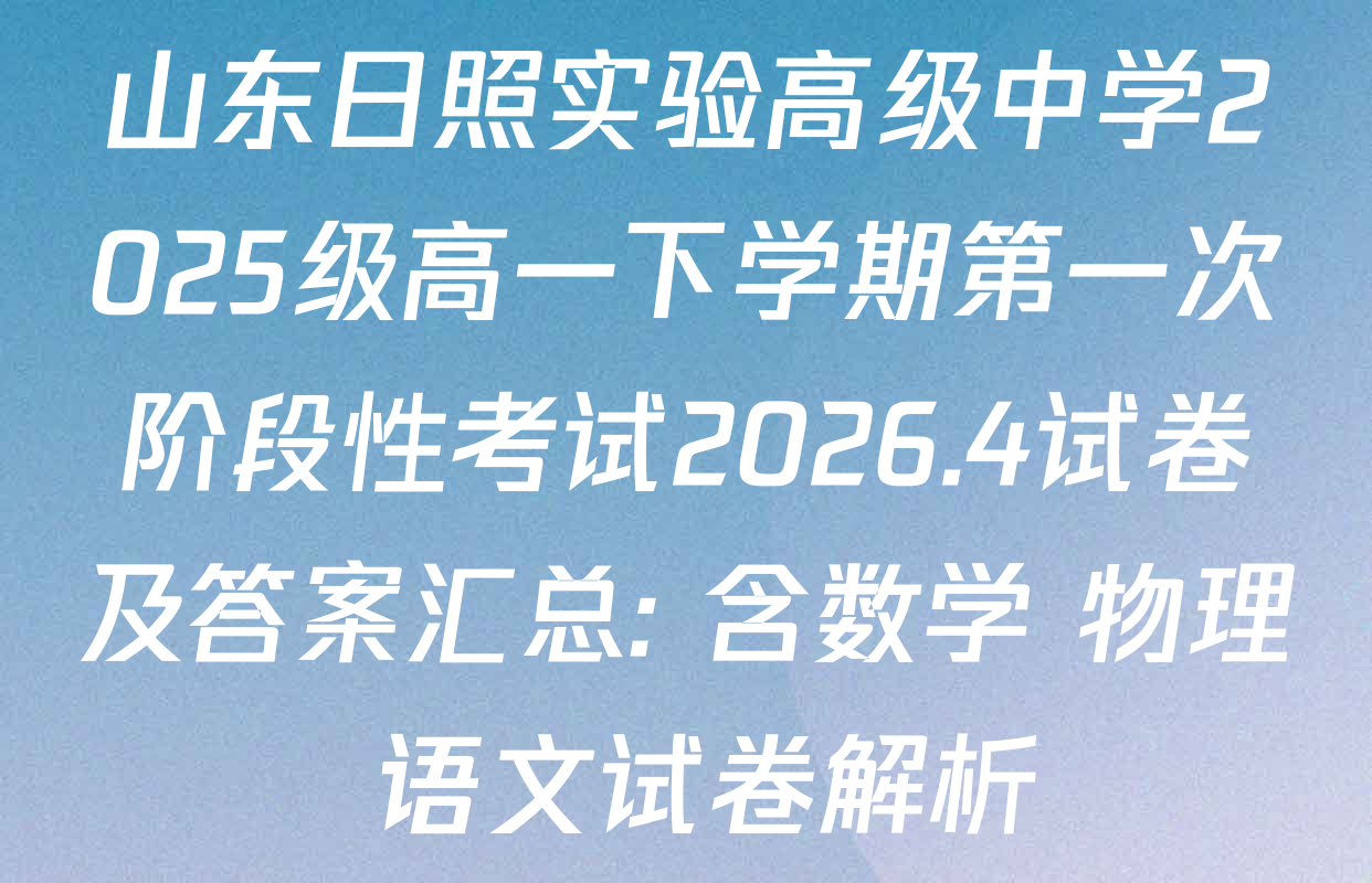 山东日照实验高级中学2025级高一下学期第一次阶段性考试2026.4试卷及答案汇总: 含数学 物理 语文试卷解析