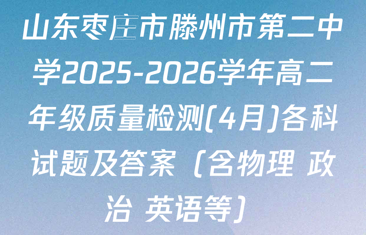 山东枣庄市滕州市第二中学2025-2026学年高二年级质量检测(4月)各科试题及答案（含物理 政治 英语等）