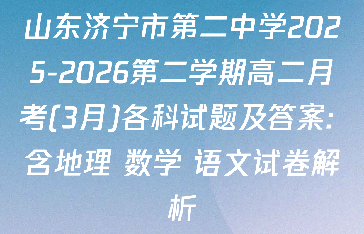 山东济宁市第二中学2025-2026第二学期高二月考(3月)各科试题及答案: 含地理 数学 语文试卷解析
