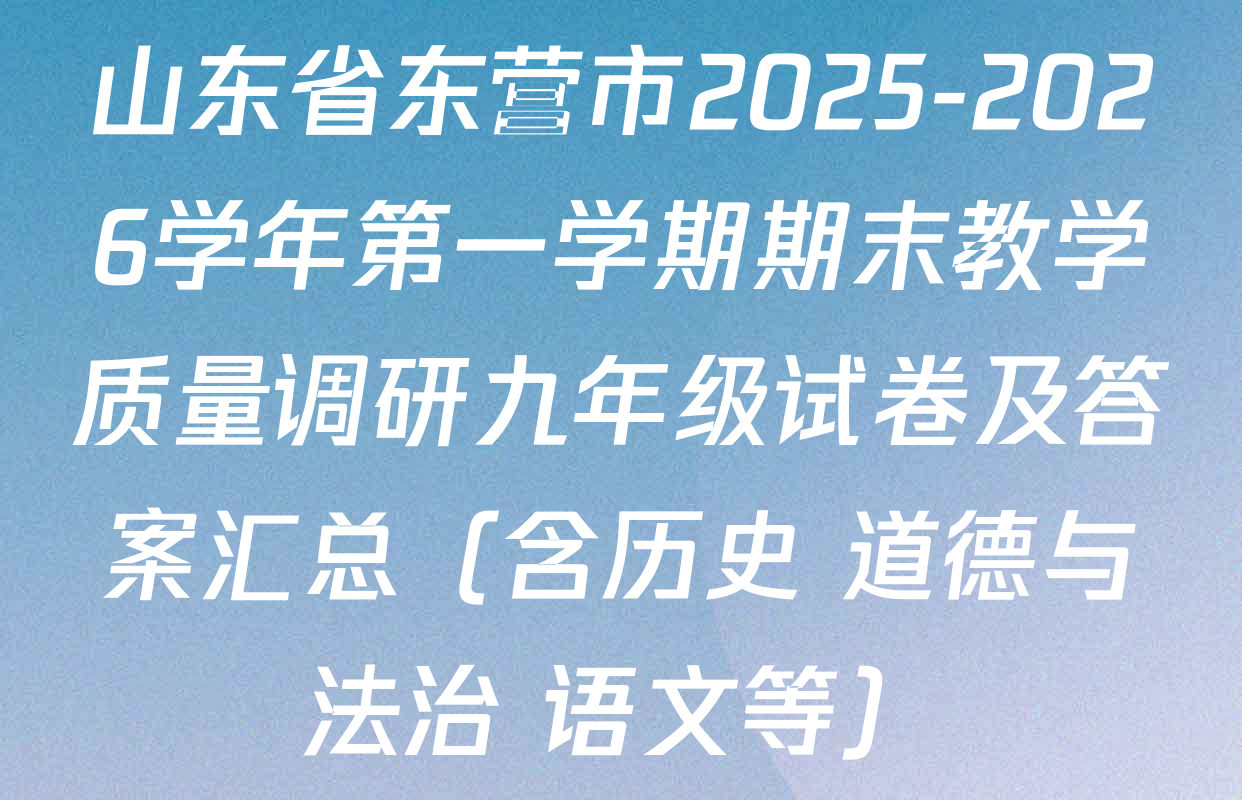 山东省东营市2025-2026学年第一学期期末教学质量调研九年级试卷及答案汇总（含历史 道德与法治 语文等）