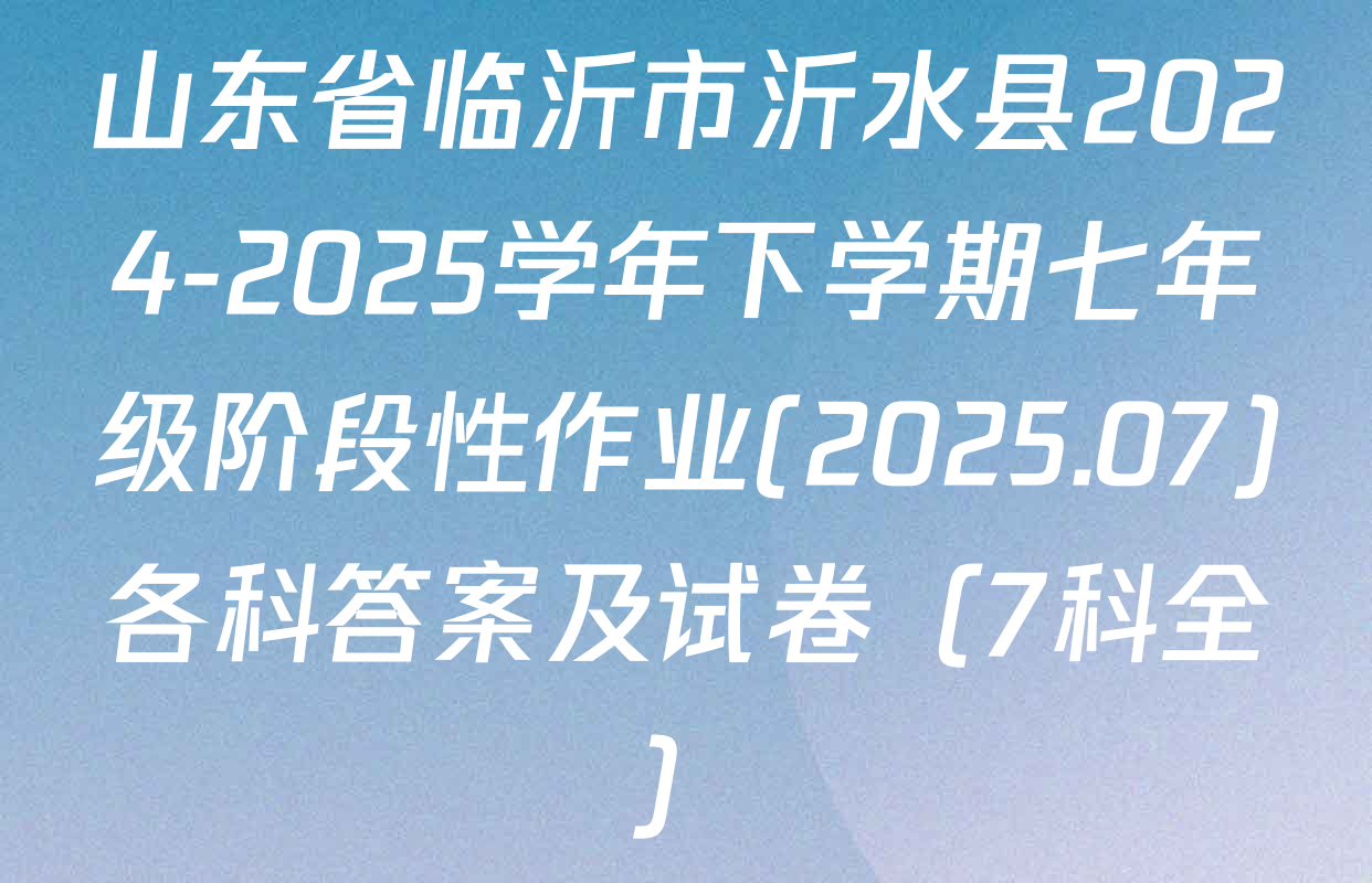 山东省临沂市沂水县2024-2025学年下学期七年级阶段性作业(2025.07)各科答案及试卷（7科全）