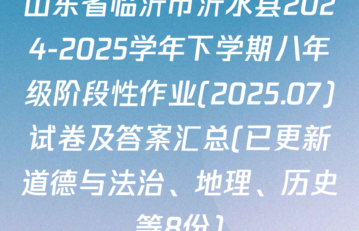 山东省临沂市沂水县2024-2025学年下学期八年级阶段性作业(2025.07)试卷及答案汇总(已更新道德与法治、地理、历史等8份)