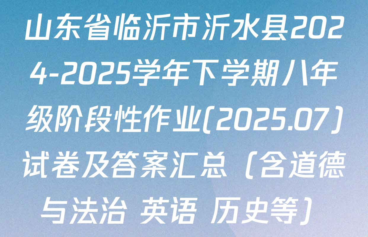 山东省临沂市沂水县2024-2025学年下学期八年级阶段性作业(2025.07)试卷及答案汇总（含道德与法治 英语 历史等）