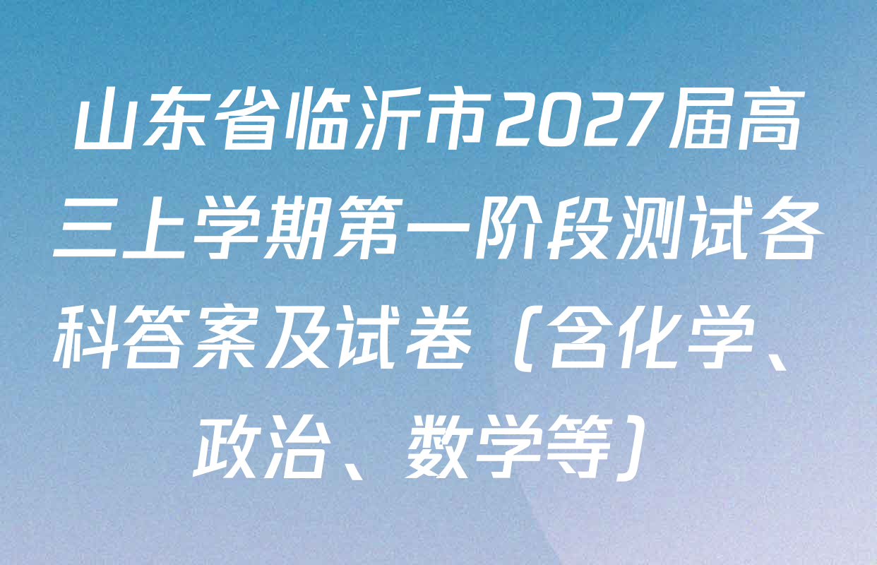 山东省临沂市2027届高三上学期第一阶段测试各科答案及试卷（含化学、政治、数学等）