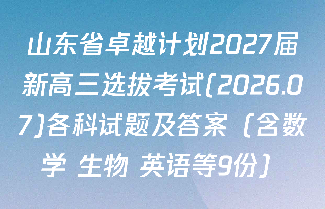 山东省卓越计划2027届新高三选拔考试(2026.07)各科试题及答案（含数学 生物 英语等9份）