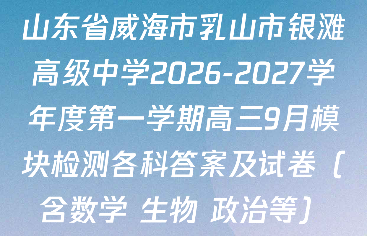 山东省威海市乳山市银滩高级中学2026-2027学年度第一学期高三9月模块检测各科答案及试卷（含数学 生物 政治等）