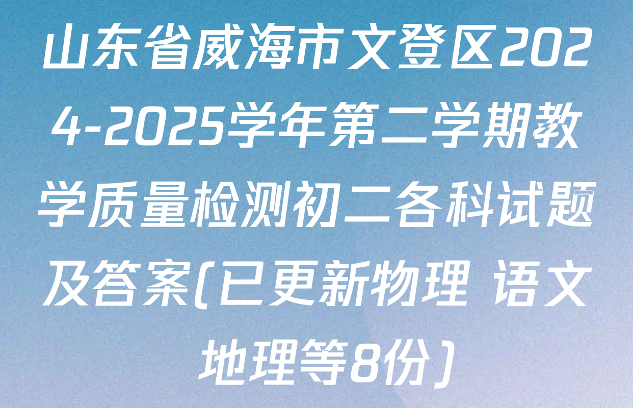 山东省威海市文登区2024-2025学年第二学期教学质量检测初二各科试题及答案(已更新物理 语文 地理等8份)