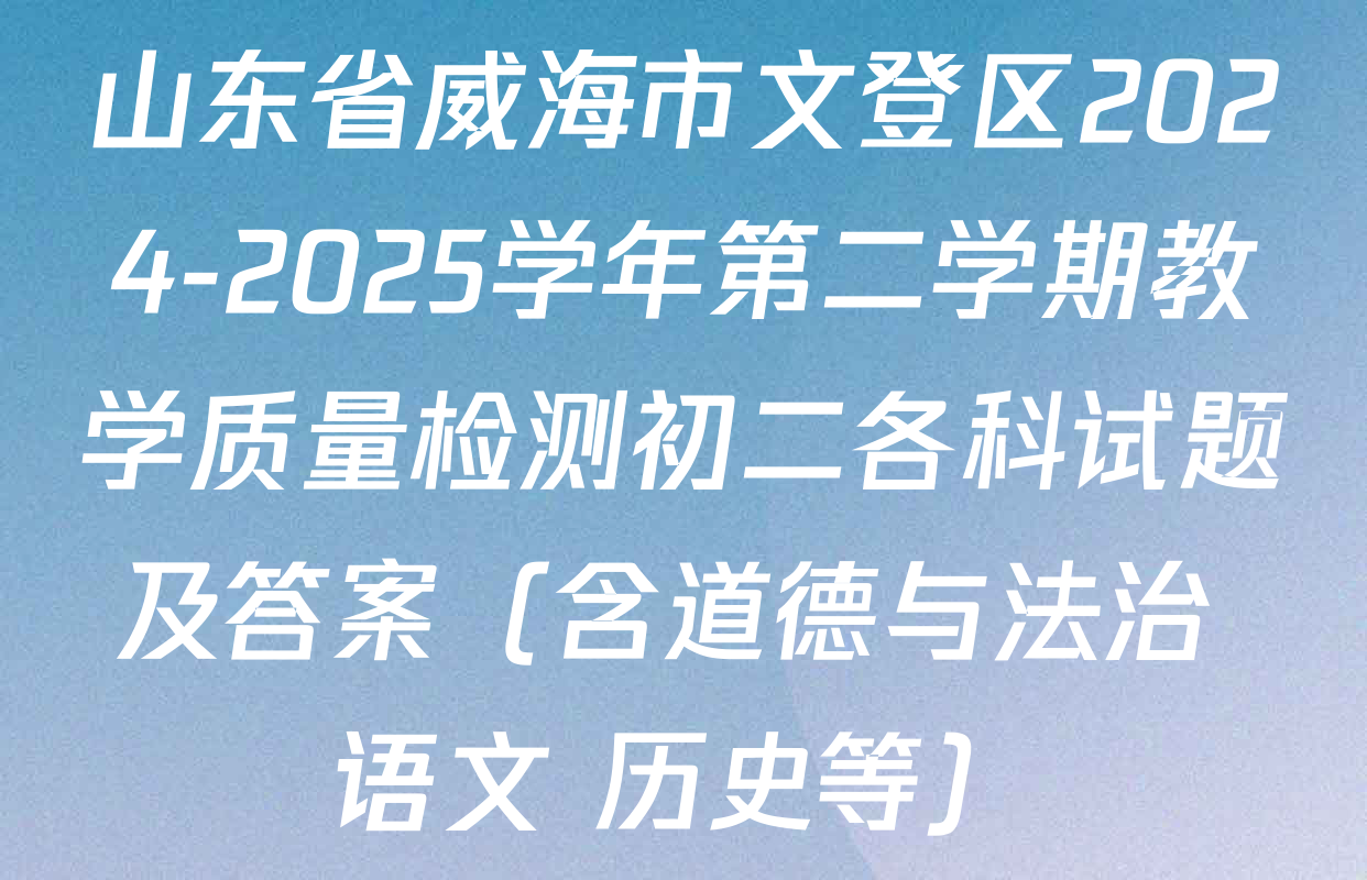 山东省威海市文登区2024-2025学年第二学期教学质量检测初二各科试题及答案（含道德与法治 语文 历史等）