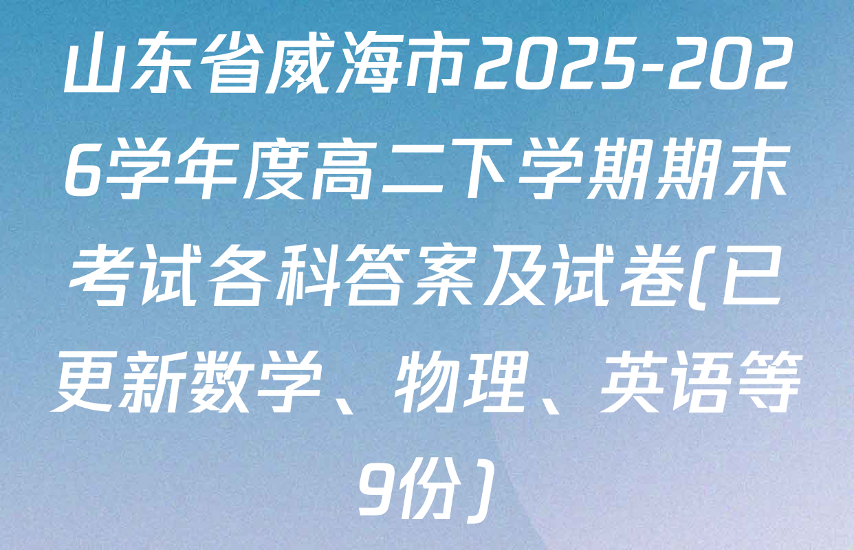山东省威海市2025-2026学年度高二下学期期末考试各科答案及试卷(已更新数学、物理、英语等9份)