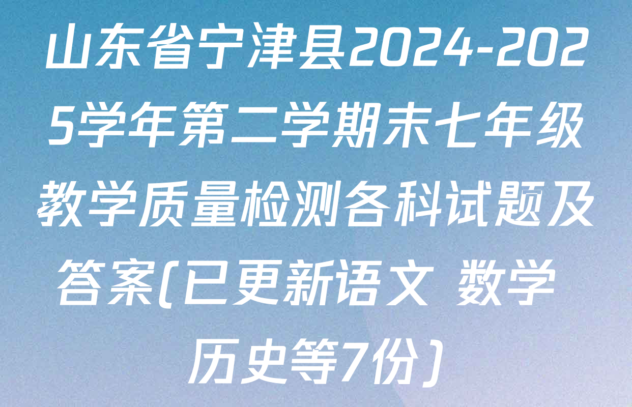 山东省宁津县2024-2025学年第二学期末七年级教学质量检测各科试题及答案(已更新语文 数学 历史等7份)