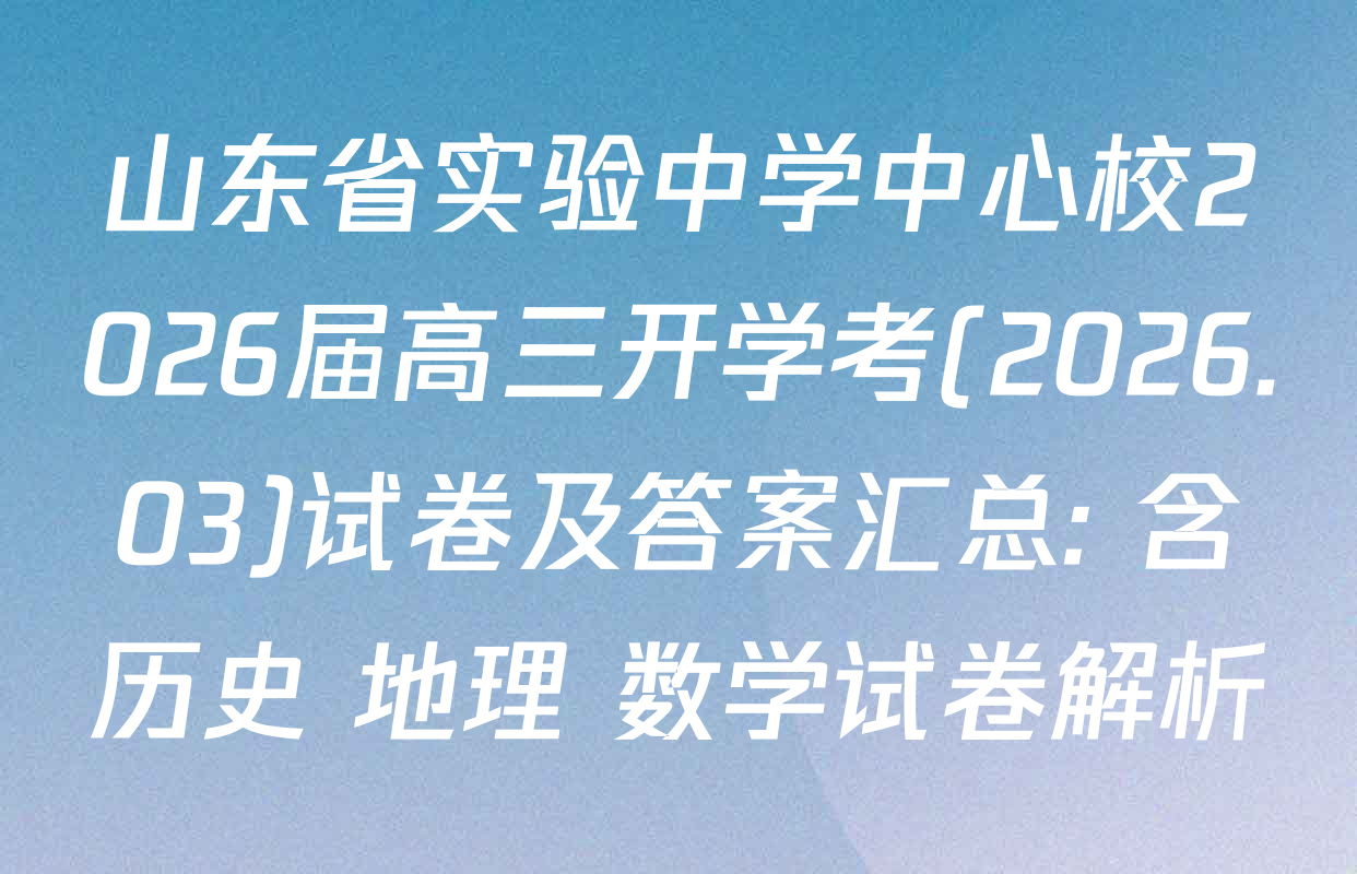 山东省实验中学中心校2026届高三开学考(2026.03)试卷及答案汇总: 含历史 地理 数学试卷解析
