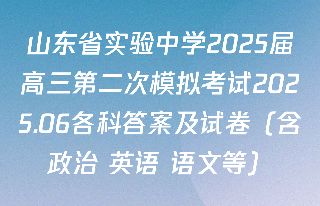 山东省实验中学2025届高三第二次模拟考试2025.06各科答案及试卷（含政治 英语 语文等）