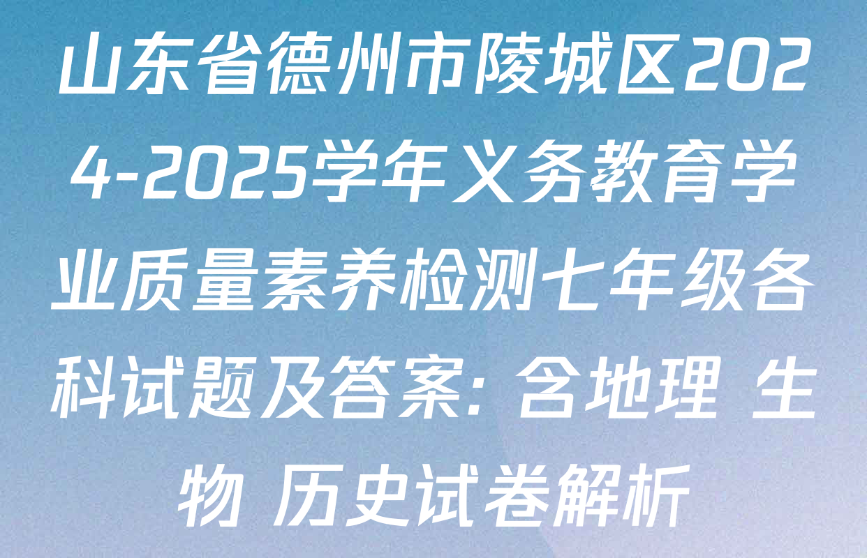 山东省德州市陵城区2024-2025学年义务教育学业质量素养检测七年级各科试题及答案: 含地理 生物 历史试卷解析