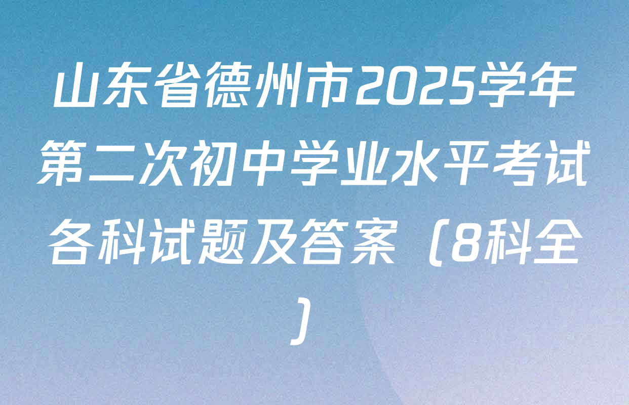 山东省德州市2025学年第二次初中学业水平考试各科试题及答案（8科全）