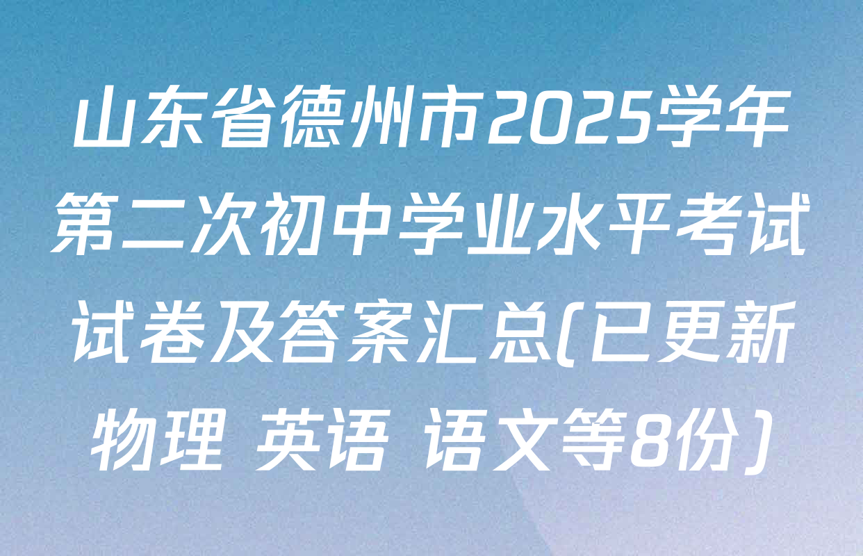 山东省德州市2025学年第二次初中学业水平考试试卷及答案汇总(已更新物理 英语 语文等8份)