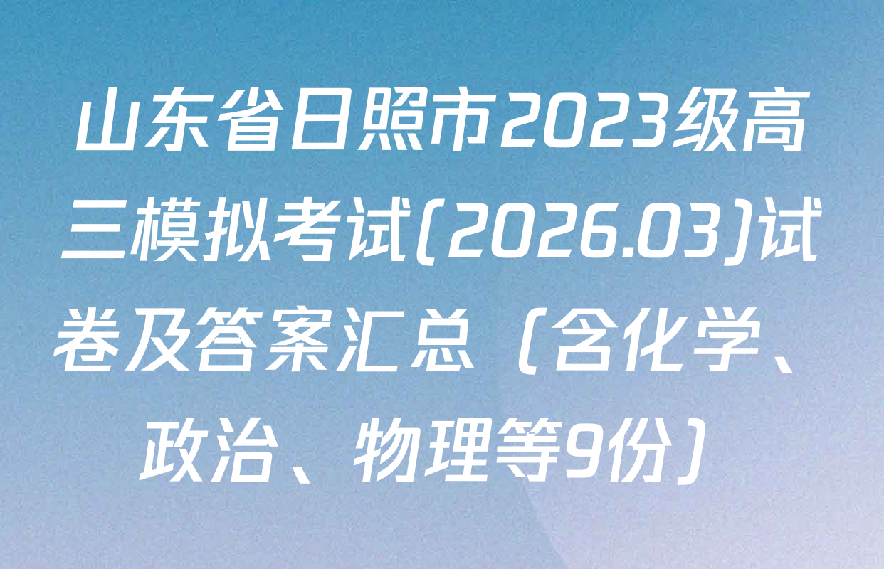 山东省日照市2023级高三模拟考试(2026.03)试卷及答案汇总（含化学、政治、物理等9份）
