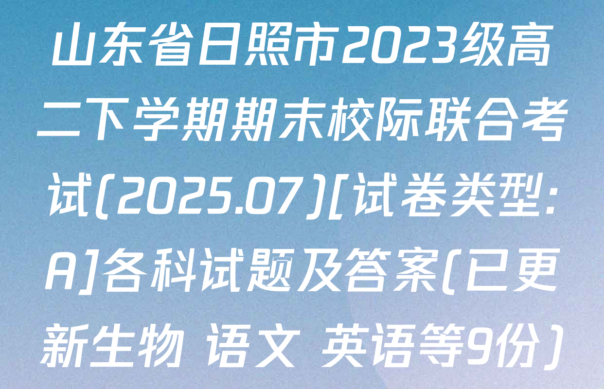 山东省日照市2023级高二下学期期末校际联合考试(2025.07)[试卷类型:A]各科试题及答案(已更新生物 语文 英语等9份)