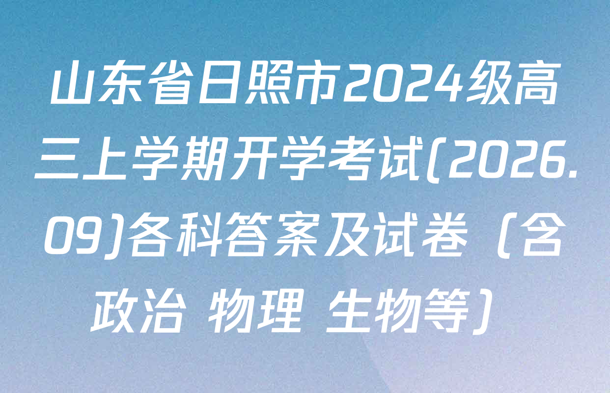 山东省日照市2024级高三上学期开学考试(2026.09)各科答案及试卷（含政治 物理 生物等）