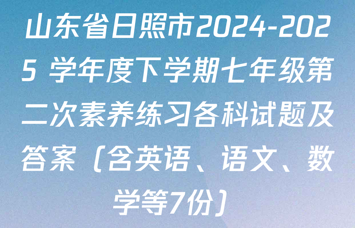 山东省日照市2024-2025 学年度下学期七年级第二次素养练习各科试题及答案（含英语、语文、数学等7份）