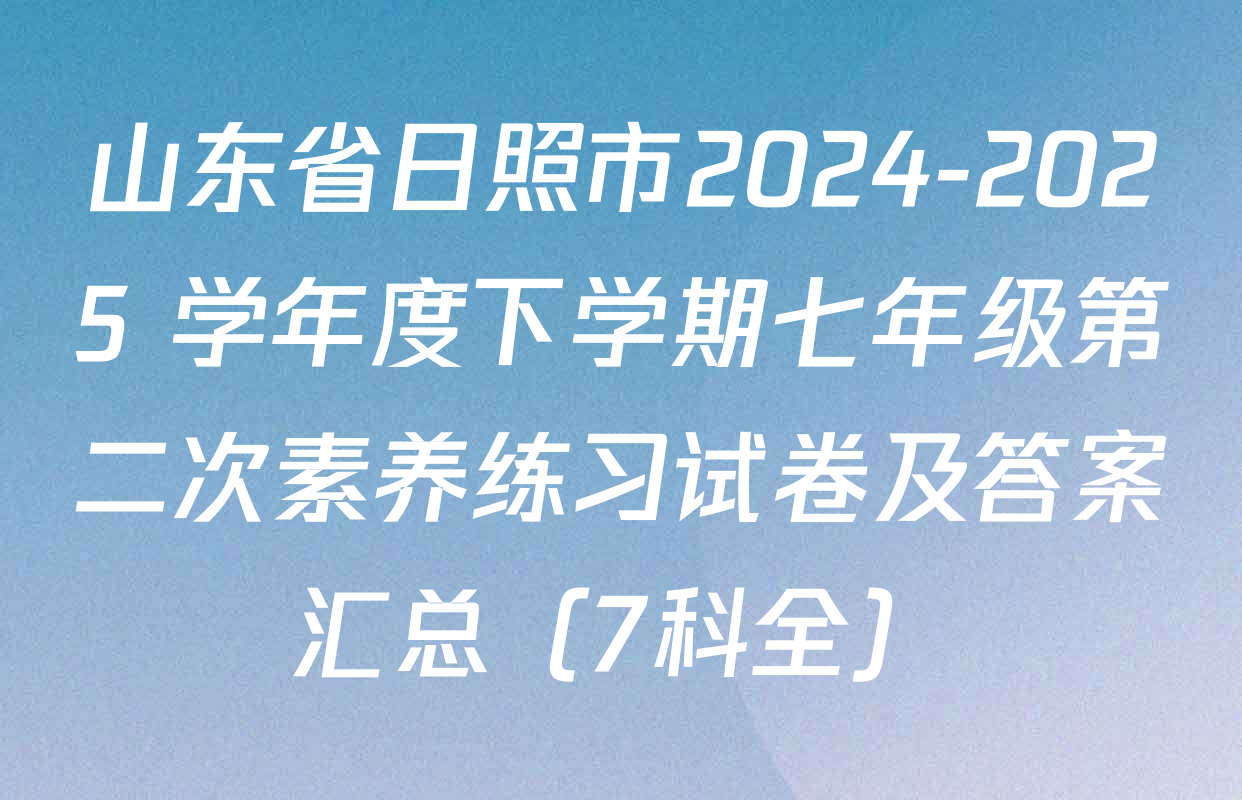 山东省日照市2024-2025 学年度下学期七年级第二次素养练习试卷及答案汇总（7科全）