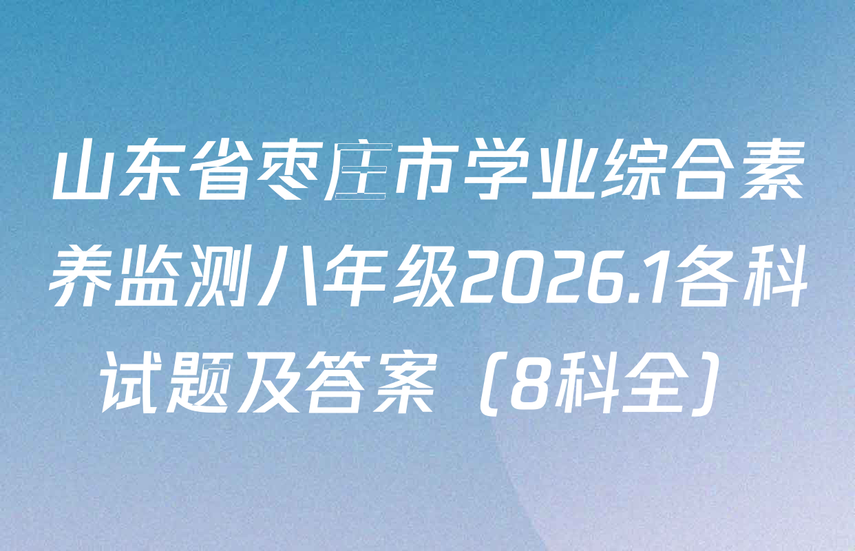 山东省枣庄市学业综合素养监测八年级2026.1各科试题及答案（8科全）